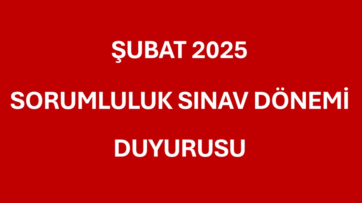 ŞUBAT 2025 SORUMLULUK SINAV DÖNEMİ DUYURUSU